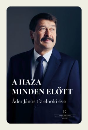 A haza minden előtt - Áder János tíz elnöki éve